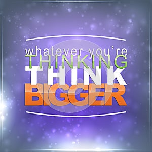 Whatever you're thinking, think bigger photo