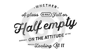 Whether a glass is half full or half empty depends on the attitude photo
