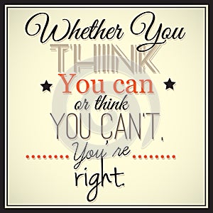 Whether You think You can or think You can't, You're right.