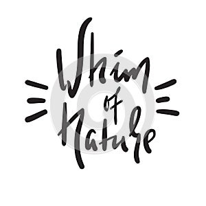 Whim of nature - simple inspire and motivational quote. Hand drawn beautiful lettering. Print for inspirational poster, t-shirt, b