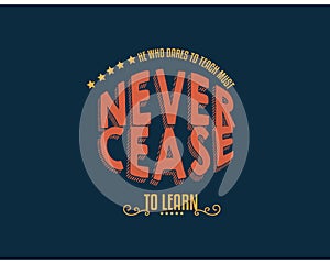 He who dares to teach must never cease to learn photo