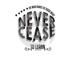 He who dares to teach must never cease to learn photo