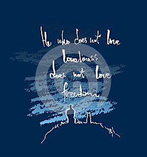 He who doesn`t love loneliness does not love freedom. Lettering poster. Inspirational quote. Vector hand lettering illustration.