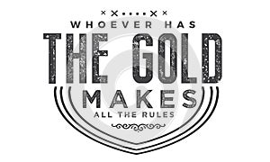 Whoever has the gold makes all the rules