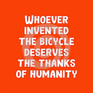 Whoever invented the bicycle deserves the thanks of humanity. Best awesome inspirational or motivational cycling quote