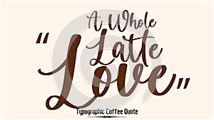 A Whole Latte Love Beautiful Cursive Typescript Typography Inscription Vector Coffee Quote