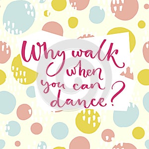 Why walk when you can dance. Inspiration saying about dancing. Brush lettering at colorful green and pink hand drawn