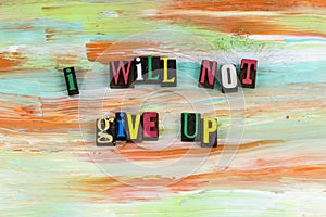 Will not never give up determination ambition persistence tenacity