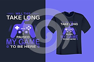 Will this take long I paused my game to be Here T Shirt