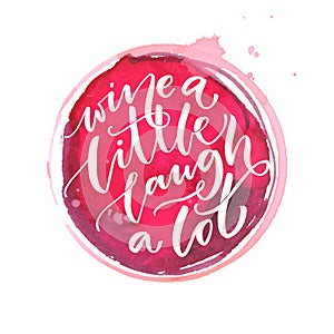 Wine a little, laugh a lot. Inspiration quote about wine. Calligraphy on red paint stain. Typography vector poster.