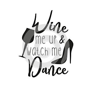 Wine me up and watch me dance, funny text with glass and high-heeled shoes silhouette,