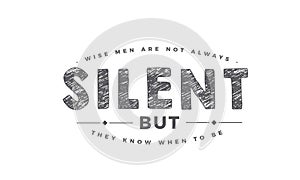 Wise men are not always silent, but they know when to be