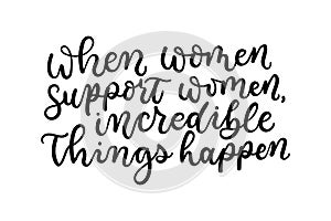 When women suport women incredible things happen lettering quote