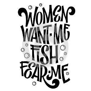 Women want me, fish fear me - hand drawn lwttering phrase.