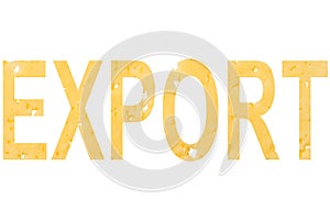 The word export cut out of cheese, as a symbol of exporting cheese abroad on a white isolated background