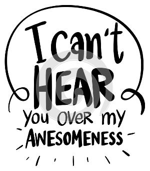 Word expression for can`t hear over my awesomeness