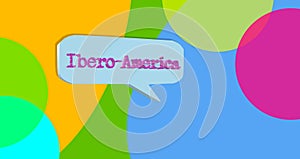 The word Ibero America inside a dialog balloon. Colorful banner for speech bubble and abstract background. Poster.