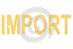 The word import cut out of cheese, as a symbol of importing cheese from abroad on a white isolated background