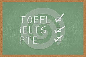 Word TOEFL, IELTS, PTE , with boxes to tick on green Chalkboard background. Test of English as a Foreign Language exams