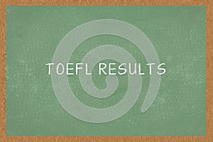 Word TOEFL RESULTS, on Chalkboard background. Test of English as a Foreign Language concept of TOEFL exam