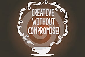 Word writing text Creative Without Compromise. Business concept for a measure of goodwill and little originality Cup and Saucer