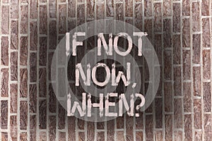 Word writing text If Not Now Whenquestion. Business concept for Action Deadline Target Initiative Challenge Brick Wall