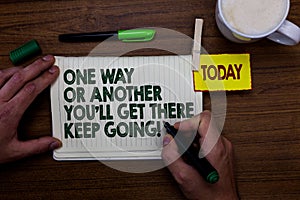 Word writing text One Way Or Another You'Ll Get There Keep Going. Business concept for Keep trying to succeed Man holding marker