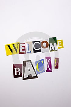 A word writing text showing concept of WELCOME BACK made of different magazine newspaper letter for Business case on the white bac