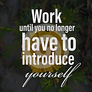 Work until you no longer have to introduce yourself. Inspirational and motivational quote.