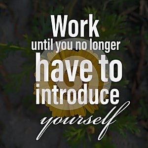 Work until you no longer have to introduce yourself. Inspirational and motivational quote. photo