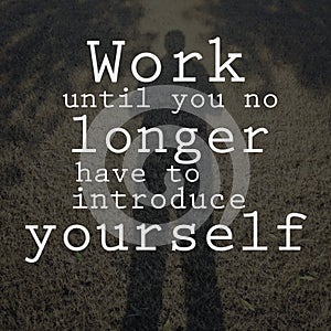 Work until you no longer have to introduce yourself. Motivational quote photo