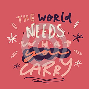 The World needs what you carry, abstract floral lettering design, wallpaper saying, typographic inspiration