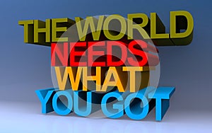 the world needs what you got on blue