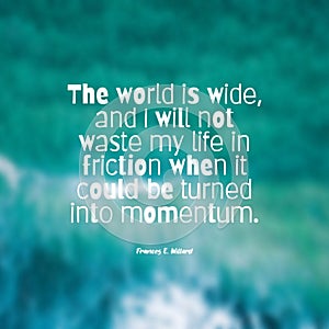 The world is wide, and I will not waste my life in friction when it could be turned into momentum