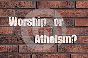 Worship Or Atheism? phrase on brick wall