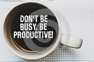 Writing note showing Don t not Be Busy. Be Productive. Business photo showcasing Work efficiently Organize your schedule time Coff