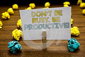 Writing note showing Don t not Be Busy. Be Productive. Business photo showcasing Work efficiently Organize your schedule time Writ