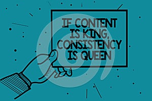 Writing note showing If Content Is King, Consistency Is Queen. Business photo showcasing Marketing strategies Persuasion Man hand