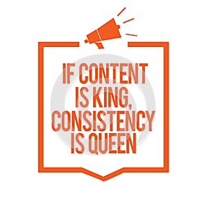 Writing note showing If Content Is King, Consistency Is Queen. Business photo showcasing Marketing strategies Persuasion Megaphone