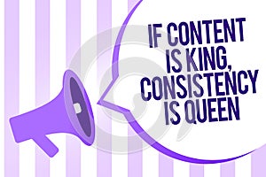 Writing note showing If Content Is King, Consistency Is Queen. Business photo showcasing Marketing strategies Persuasion Megaphone