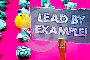 Writing note showing Lead By Example Motivational Call. Business photo showcasing Leadership Management Mentor Organization Words