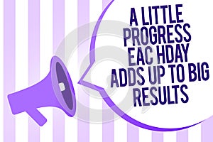 Writing note showing A Little Progress Each Day Adds Up To Big Results. Business photo showcasing Step by step reach goal Megaphon