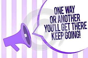 Writing note showing One Way Or Another You'Ll Get There Keep Going. Business photo showcasing Keep trying to succeed Megaphone l