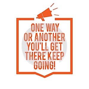 Writing note showing One Way Or Another You 'Ll Get There Keep Going. Business photo showcasing Keep trying to succeed Megaphone l