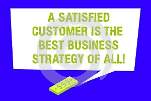 Writing note showing A Satisfied Customer Is The Best Business Strategy Of All. Business photo showcasing Good Service