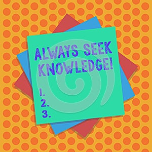 Writing note showing Always Seek Knowledge. Business photo showcasing Autodidact Strong sense of sought out knowledge