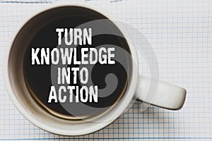 Writing note showing Turn Knowledge Into Action. Business photo showcasing Apply what you have learned Leadership strategies Coffe