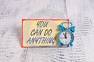 Writing note showing You Can Do Anything. Business photo showcasing Motivation for doing something Believe in yourself Alarm clock