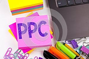 Writing text showing PPC - Pay per Click made in the office with surroundings such as laptop, marker, pen. Business concept for In