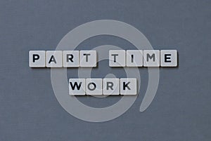 ' Part Time Work ' word made of square letter word on grey background